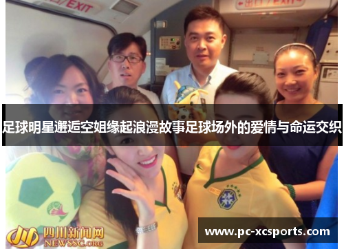 足球明星邂逅空姐缘起浪漫故事足球场外的爱情与命运交织 足球明星邂逅空姐缘起浪漫故事足球场外的爱情与命运交织