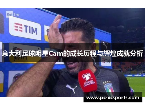意大利足球明星Cam的成长历程与辉煌成就分析 意大利足球明星Cam的成长历程与辉煌成就分析
