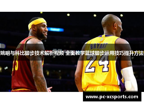 姚明与科比脚步技术解析视频 全面教学篮球脚步运用技巧提升方法 姚明与科比脚步技术解析视频 全面教学篮球脚步运用技巧提升方法