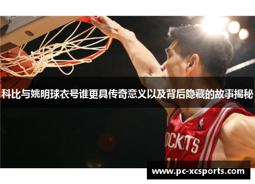 科比与姚明球衣号谁更具传奇意义以及背后隐藏的故事揭秘 科比与姚明球衣号谁更具传奇意义以及背后隐藏的故事揭秘