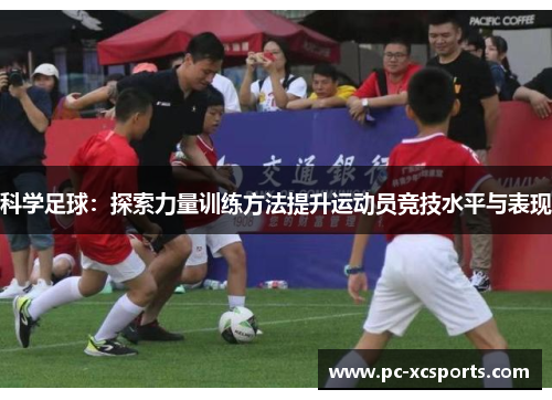 科学足球：探索力量训练方法提升运动员竞技水平与表现
