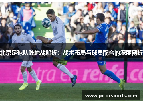 北京足球队阵地战解析：战术布局与球员配合的深度剖析