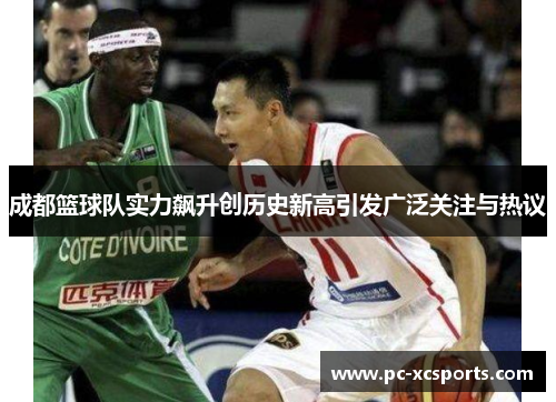 成都篮球队实力飙升创历史新高引发广泛关注与热议