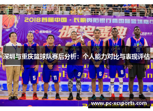 深圳与重庆篮球队赛后分析：个人能力对比与表现评估