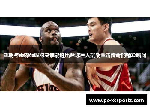 姚明与泰森巅峰对决谁能胜出篮球巨人挑战拳击传奇的精彩瞬间