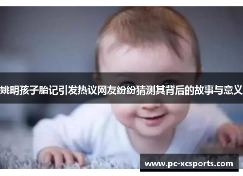 姚明孩子胎记引发热议网友纷纷猜测其背后的故事与意义