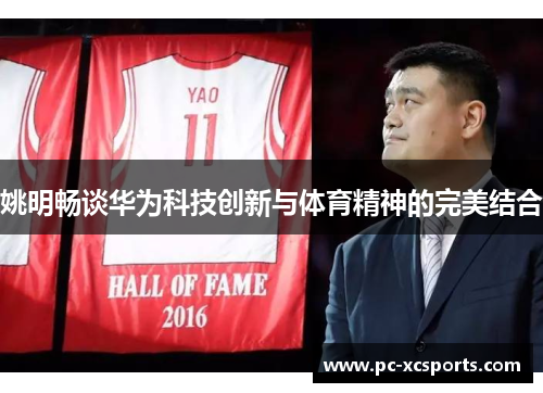姚明畅谈华为科技创新与体育精神的完美结合