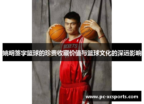 姚明签字篮球的珍贵收藏价值与篮球文化的深远影响