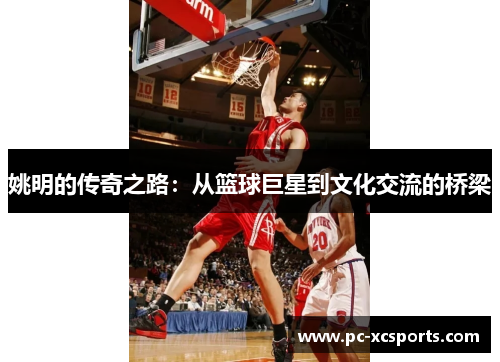 姚明的传奇之路：从篮球巨星到文化交流的桥梁