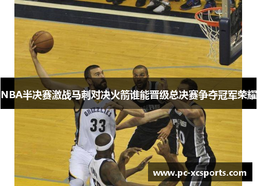 NBA半决赛激战马刺对决火箭谁能晋级总决赛争夺冠军荣耀
