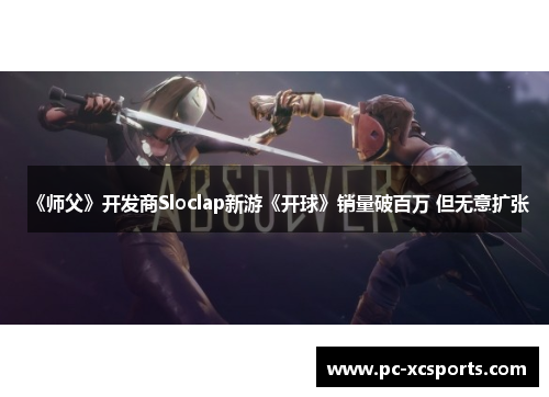 《师父》开发商Sloclap新游《开球》销量破百万 但无意扩张