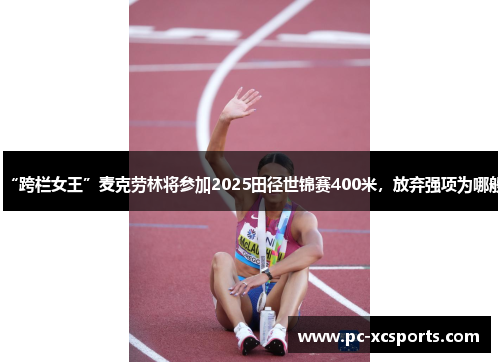 “跨栏女王”麦克劳林将参加2025田径世锦赛400米,放弃强项为哪般 “跨栏女王”麦克劳林将参加2025田径世锦赛400米,放弃强项为哪般