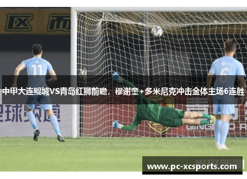 中甲大连鲲城VS青岛红狮前瞻，穆谢奎+多米尼克冲击金体主场6连胜