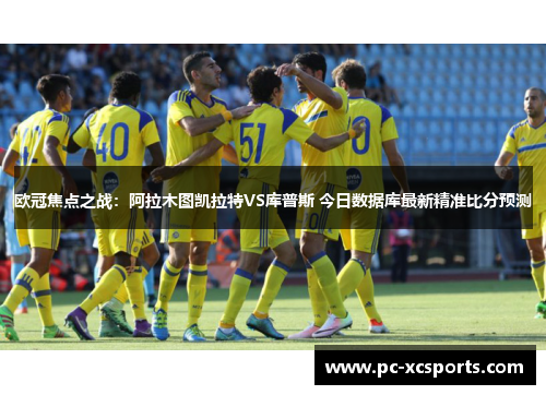 欧冠焦点之战:阿拉木图凯拉特VS库普斯 今日数据库最新精准比分预测 欧冠焦点之战:阿拉木图凯拉特VS库普斯 今日数据库最新精准比分预测