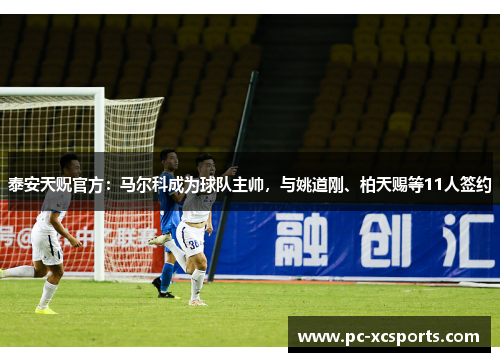 泰安天贶官方：马尔科成为球队主帅，与姚道刚、柏天赐等11人签约