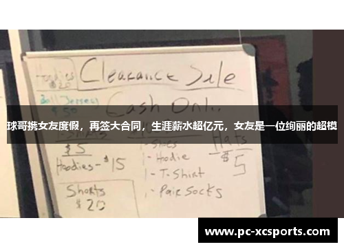球哥携女友度假，再签大合同，生涯薪水超亿元，女友是一位绚丽的超模