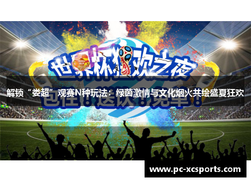 解锁“娄超”观赛N种玩法：绿茵激情与文化烟火共绘盛夏狂欢