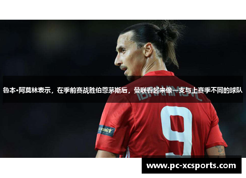 鲁本·阿莫林表示,在季前赛战胜伯恩茅斯后,曼联看起来像一支与上赛季不同的球队 鲁本·阿莫林表示,在季前赛战胜伯恩茅斯后,曼联看起来像一支与上赛季不同的球队