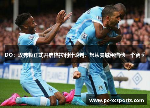 DO:埃弗顿正式开启格拉利什谈判,想从曼城租借他一个赛季 DO:埃弗顿正式开启格拉利什谈判,想从曼城租借他一个赛季