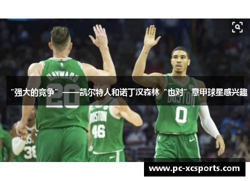 “强大的竞争”——凯尔特人和诺丁汉森林“也对”意甲球星感兴趣 “强大的竞争”——凯尔特人和诺丁汉森林“也对”意甲球星感兴趣