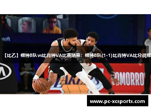 【比乙】根特B队vs比肖特VA比赛结果：根特B队(1-1)比肖特VA比分战报